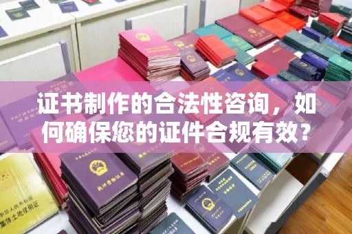 平陆证书制作的合法性咨询，如何确保您的证件合规有效？