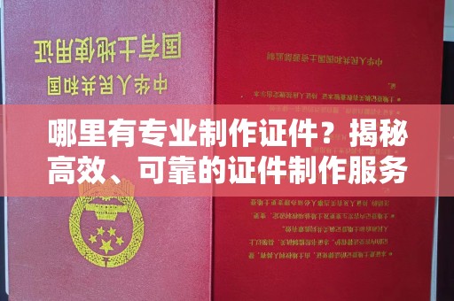 保山哪里有专业制作证件？揭秘高效、可靠的证件制作服务