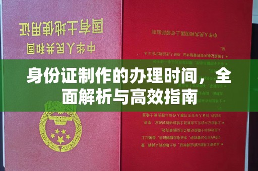资阳身份证制作的办理时间，全面解析与高效指南