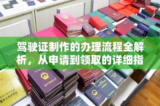 遂宁驾驶证制作的办理流程全解析，从申请到领取的详细指南