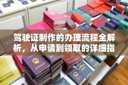 江州驾驶证制作的办理流程全解析，从申请到领取的详细指南