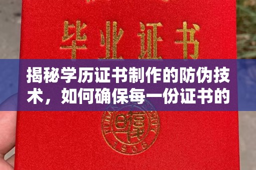 英山揭秘学历证书制作的防伪技术，如何确保每一份证书的真实性
