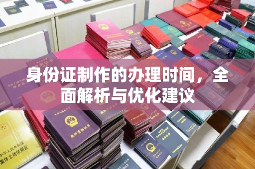 长丰身份证制作的办理时间，全面解析与优化建议
