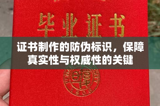 开化证书制作的防伪标识，保障真实性与权威性的关键